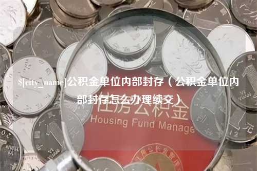 岳阳公积金单位内部封存（公积金单位内部封存怎么办理续交）